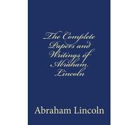 The Complete Papers and Writings of Abraham Lincoln