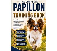 The Complete Papillon Training Book: Solve Common Behavior Problems and Build Reliable Obedience from Puppyhood to Adulthood