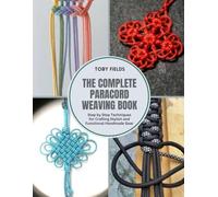 The Complete Paracord Weaving Book: Step by Step Techniques for Crafting Stylish and Functional Handmade Gear