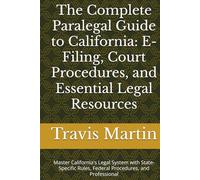 The Complete Paralegal Guide to California: E-Filing, Court Procedures, and Essential Legal Resources: Master California's Legal System with ... Paralegals and Legal Support Staff by State)