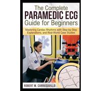 The Complete Paramedic ECG Guide for Beginners: Mastering Cardiac Rhythms with Step-by-Step Explanations, and Real-World Case Studies
