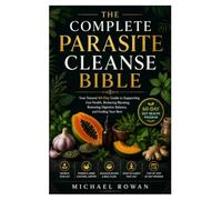 The Complete Parasite Cleanse Bible: Your Natural 60-Day Guide to Supporting Gut Health, Reducing Bloating, Restoring Digestive Balance, and Feeling Your Best