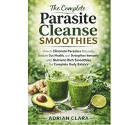 The Complete Parasite Cleanse Smoothies: How to Eliminate parasites Naturally, Restore Gut Health, and Strengthen Immunity with Nutrient-Rich Smoothies for Complete Body Balance