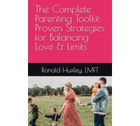 The Complete Parenting Toolkit: 100+ Proven Strategies for Balancing Love and Limits