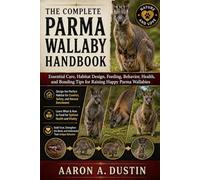 THE COMPLETE PARMA WALLABY HANDBOOK: Essential Care, Habitat Design, Feeding, Behavior, Health, and Bonding Tips for Raising Happy Parma Wallabies