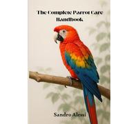 The Complete Parrot Care Handbook