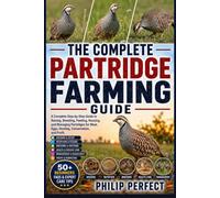 THE COMPLETE PARTRIDGE FARMING GUIDE: A Complete Step-by-Step Guide to Raising, Breeding, Feeding, Housing, and Managing Partridges for Meat, Eggs, Hunting, Conservation, and Profit.
