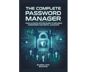 The Complete Password Manager: Your Ultimate Offline Guide to Securing Passwords and Digital Accounts