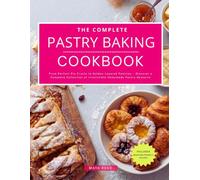The Complete Pastry Baking Cookbook: From Perfect Pie Crusts to Golden Layered Pastries - Discover a Complete Collection of Irresistible Homemade ... (The No-Stress Baking and Dessert Guide)