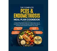 The Complete PCOS & Endometriosis Meal Plan Cookbook: 4-Week Rolling Mediterranean-anti-inflammatory-low-GI hybrid Plans with Delicious Recipes to Reduce Pain, Balance Hormones & Boost Fertility