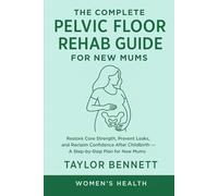 The Complete Pelvic Floor Rehab Guide for New Mums: Restore Core Strength, Prevent Leaks, and Reclaim Confidence After Childbirth - A Step-by-Step Plan for New Mums
