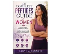 The Complete Peptides Guide for Women: A Practical Guide to Peptide Therapy, Weight Management, Healthy Aging, Hormonal Wellness, Energy, Recovery, and Overall Vitality