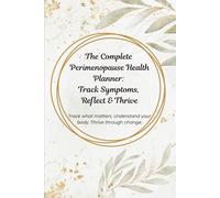 The Complete Perimenopause Health Planner: Track Symptoms, Reflect & Thrive: Track what matters. Understand your body. Thrive through change.