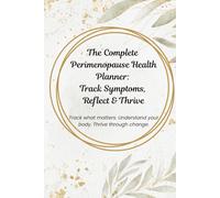 The Complete Perimenopause Health Planner: Track Symptoms, Reflect & Thrive: Track what matters. Understand your body. Thrive through change.