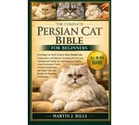 THE COMPLETE PERSIAN CATS BIBLE FOR BEGINNERS: Everything You Need To Know About Persian Cats: Temperament and behavior, grooming and coat care, ... eye and respiratory...beginners & enthusiasts