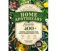 The Complete Personalized Home Apothecary Guide: 400+ Herbal Remedies for Your Unique Body Type - Restore Your Energy, Wellness and Natural Balance