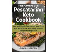 The Complete Pescatarian Keto Cookbook: Fast and Simple Pescatarian Meal Prep With Nutritious & Nourishing Seafood Recipes for Beginners