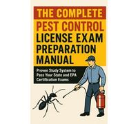 The Complete Pest Control License Exam Preparation Manual: Proven Study System to Pass Your State and EPA Certification Exams