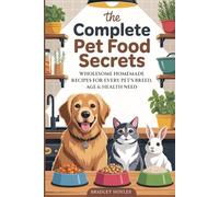 The Complete Pet Food Secrets: Wholesome Homemade Recipes for Every Pet's Breed, Age & Health Need