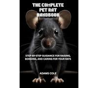 THE COMPLETE PET RAT HANDBOOK: STEP-BY-STEP GUIDANCE FOR RAISING, BONDING, AND CARING FOR YOUR RATS
