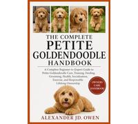 THE COMPLETE PETITE GOLDENDOODLE HANDBOOK: A Complete Beginner-to-Expert Guide to Petite Goldendoodle Care, Training, Feeding, Grooming, Health, ... Exercise, and Responsible Lifelong Ownership