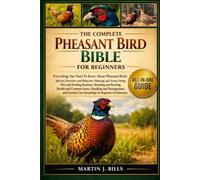 THE COMPLETE PHEASANT BIRDS BIBLE FOR BEGINNERS: Everything You Need To Know About Pheasant Birds: Species overview and behavior, housing and aviary ... care knowledge for beginners & enthusiasts