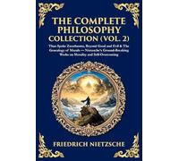 The Complete Philosophy Collection (Vol. 2): Thus Spoke Zarathustra, Beyond Good and Evil & The Genealogy of Morals - Nietzsche's Ground-Breaking Works on Morality and Self-Overcoming (452)