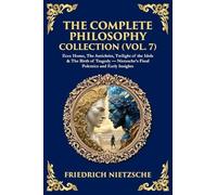 The Complete Philosophy Collection (Vol. 7): Ecce Homo, The Antichrist, Twilight of the Idols & The Birth of Tragedy - Nietzsche's Final Polemics and Early Insights (457)