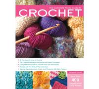 The Complete Photo Guide to Crochet: *All You Need to Know to Crochet *the Essential Reference for Novice and Expert Crocheters *Comprehensive Guide ... *Packed with Hundreds of Tips and Ideas