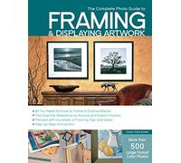 The Complete Photo Guide to Framing and Displaying Artwork: 500 Full-Color How-to Photos