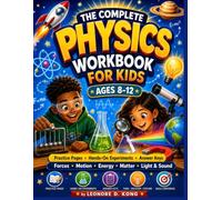 THE COMPLETE PHYSICS WORKBOOK FOR KIDS AGES 8-12: Practice Pages • Hands-On Experiments • Answer Keys Forces : Motion • Energy • Matter • Light & Sound (GRADE UP WORKBOOK SERIES)