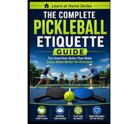 The Complete Pickleball Etiquette Guide: The Unwritten Rules that Make Every Game Better For Everyone: 19 (Learn at Home)