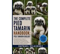 THE COMPLETE PIED TAMARIN HANDBOOK: PIED TAMARIN BIOLOGY: A Comprehensive Guide to Pied Tamarin Biology, Behavior, Social Structure, Feeding Ecology, ... Conservation, and Long-Term Species Survival