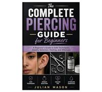 The Complete Piercing Guide for Beginners: A Beginner’s Guide to Safe Techniques, Jewelry Selection, Healing, and Aftercare