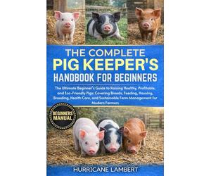 THE COMPLETE PIG KEEPER'S HANDBOOK FOR BEGINNERS: The Ultimate Beginner’s Guide to Raising Healthy, Profitable, and Eco-Friendly Pigs: Covering ... Farm Management for Modern Farmers