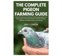 The Complete Pigeon Farming Guide: A Practical Manual to Raising and Managing pigeons for Meat, Eggs and Companionship: Housing, Feeding, Behavior, Breeding Health, and Vaccines