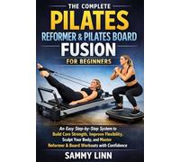 THE COMPLETE PILATES REFORMER & PILATES BOARD FUSION FOR BEGINNERS: An Easy Step-by-Step System to Build Core Strength, Improve Flexibility, Sculpt Your Body, and Master Reformer & Board Workouts