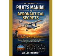 The Complete Pilot’s Manual to Aeronautical Secrets: Master Maneuvers, Build Flight Confidence, and Navigate the Skies Like a Pro