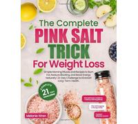 The Complete Pink Salt Trick for Weight Loss: Simple Morning Rituals and Recipes to Burn Fat, Reduce Bloating, and Boost Energy Naturally | 21-Day Challenge to Kickstart Long-Term Health.