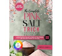 The Complete Pink Salt Trick Recipes for Weight Loss: A 30-Day Detox Plan with Science-Backed Morning Rituals and Easy Recipes to Burn Fat, Boost Energy, and Take Back Control of Your Body