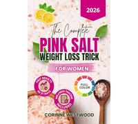 The Complete Pink Salt Weight Loss Trick For Women: An Easy-To-Follow Protocol Using The Himalayan Secret To Lose Weight, Detoxify Body, Balance Hydration, Curb Cravings, Increase Energy & Vitality