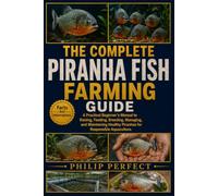 THE COMPLETE PIRANHA FISH FARMING GUIDE: A Practical Beginner’s Manual to Raising, Feeding, Breeding, Managing, and Maintaining Healthy Piranhas for Responsible Aquaculture.
