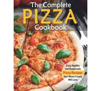 The Complete Pizza Cookbook: Easy, Healthy and Homemade Pizza Recipes Your Whole Family Will Love