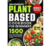 The Complete Plant-Based Cookbook for Beginners: 1500 Days of Easy & Delicious Vegan Recipes | Quick, Healthy Meals for Energy, Vitality & Everyday Wellness | Include WFPB 28-Day Meal Plan
