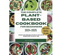 THE COMPLETE PLANT-BASED COOKBOOK FOR BEGINNERS 2024-2025: Delicious Plant-Based Meals for Every Day With Over 100 Inspiring Recipes for Healthy Living.