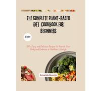 The complete Plant-based Diet Cookbook For Beginners: 100+ Easy and Delicious Recipes to Nourish Your Body and Embrace a Healthier Lifestyle