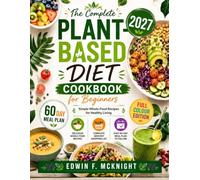 The Complete PLANT-BASED DIET Cookbook for Beginners 2027: Simple Whole-Food Recipes for Healthy Living