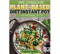The Complete Plant-Based Diet Instant Pot Cookbook 2020: Fresh Healthy Plant-Based Recipes for Your Electric Pressure Cooker that You Can Make in Half the Time