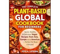 The Complete Plant-Based Global Cookbook for Beginners: Quick, Healthy & Delicious Vegan Recipes from Asia, Europe, and the Americas - Perfect for Busy Lifestyles
