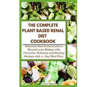 THE COMPLETE PLANT BASED RENAL DIET COOKBOOK: Essential Nutritional Guide to Nourish your Kidney with Flavorful, Delicious and Healthy Recipes with 11- Day Meal Plan and Recipe Journal.